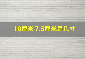 10厘米 7.5厘米是几寸